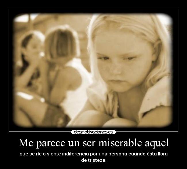 Me parece un ser miserable aquel -