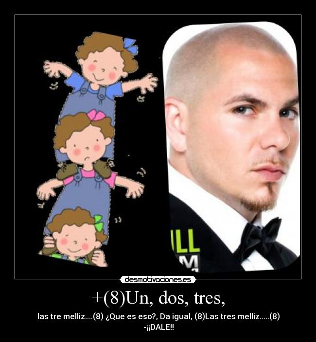 +(8)Un, dos, tres, - las tre melliz....(8) ¿Que es eso?, Da igual, (8)Las tres melliz.....(8)
-¡¡DALE!!