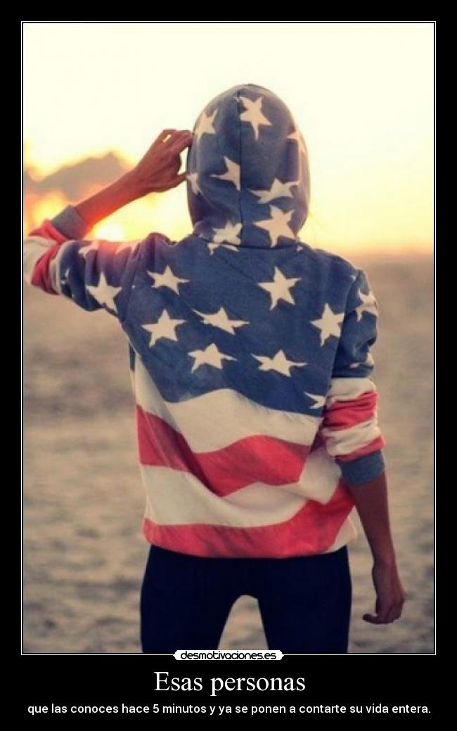 Esas personas - que las conoces hace 5 minutos y ya se ponen a contarte su vida entera.