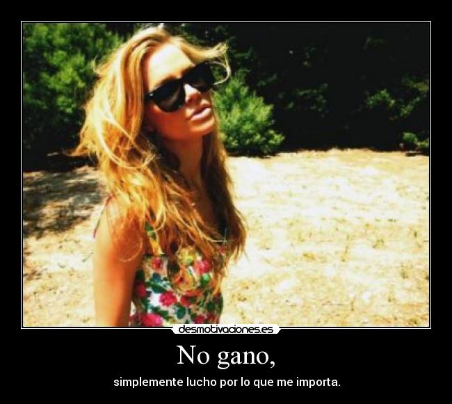 No gano, - simplemente lucho por lo que me importa.