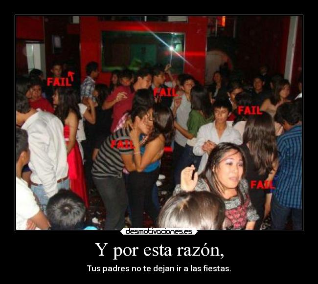 Y por esta razón, - Tus padres no te dejan ir a las fiestas.
