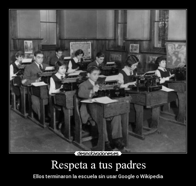 Respeta a tus padres - Ellos terminaron la escuela sin usar Google o Wikipedia
