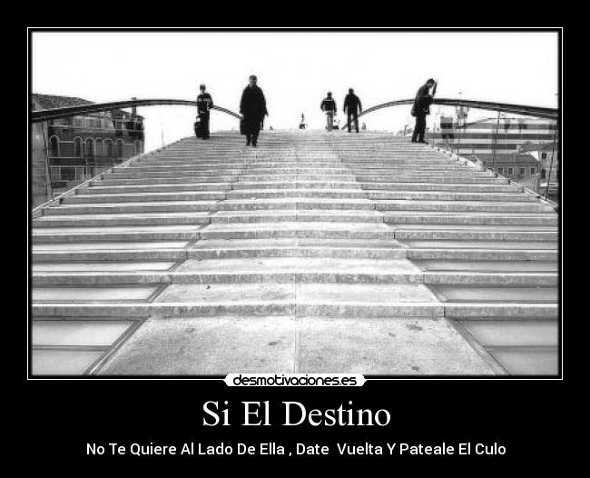 Si El Destino - No Te Quiere Al Lado De Ella , Date  Vuelta Y Pateale El Culo