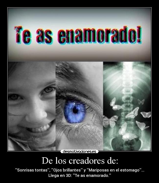 De los creadores de: - Sonrisas tontas, Ojos brillantes y Mariposas en el estomago...
Llega en 3D: Te as enamorado.