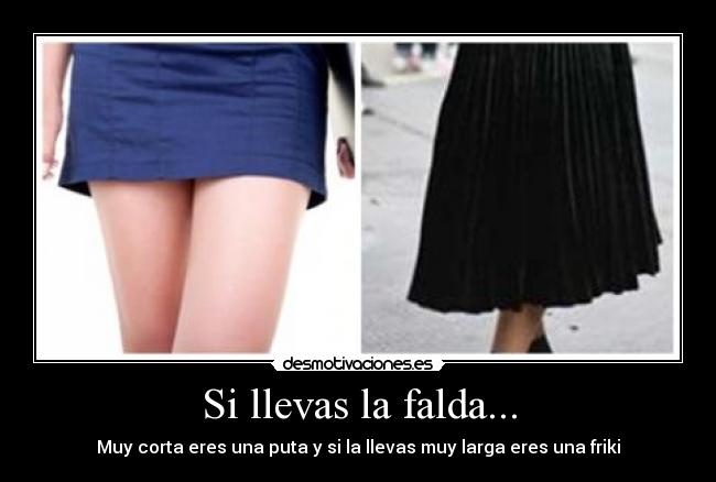 Si llevas la falda... - Muy corta eres una puta y si la llevas muy larga eres una friki