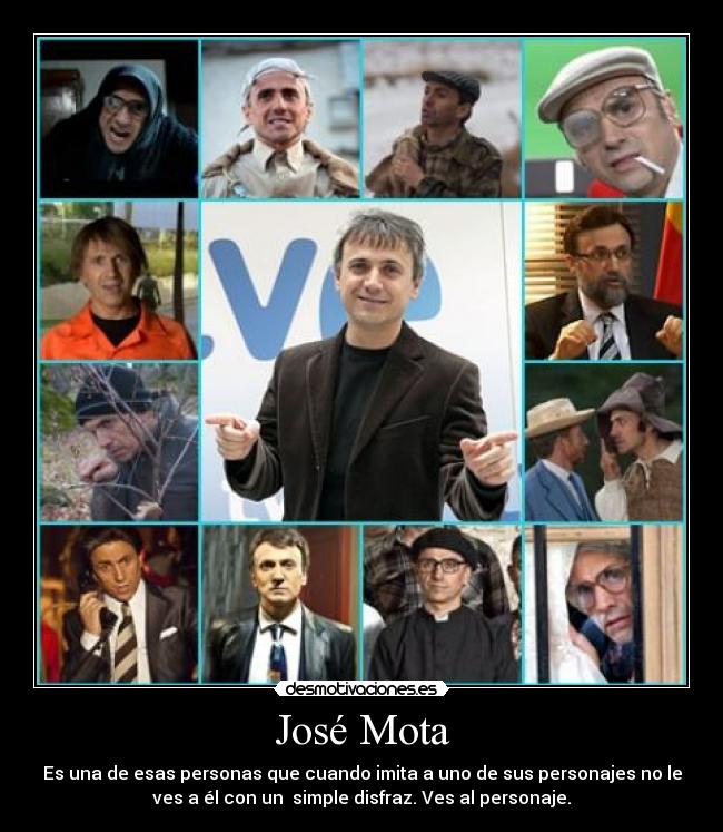 José Mota - Es una de esas personas que cuando imita a uno de sus personajes no le
ves a él con un simple disfraz. Ves al personaje.