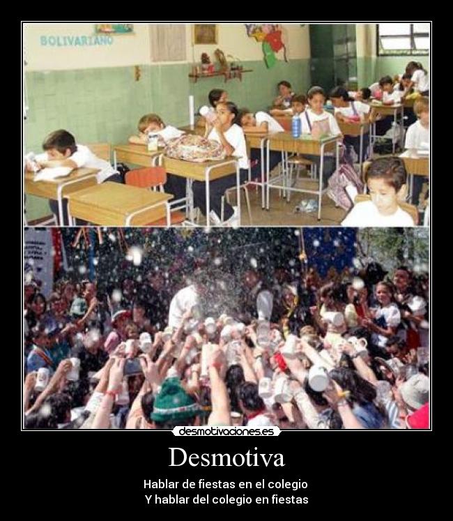 Desmotiva - Hablar de fiestas en el colegio 
Y hablar del colegio en fiestas