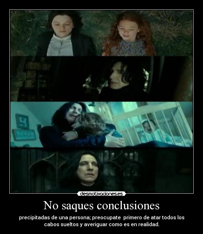 No saques conclusiones - precipitadas de una persona; preocupate primero de atar todos los
cabos sueltos y averiguar como es en realidad.