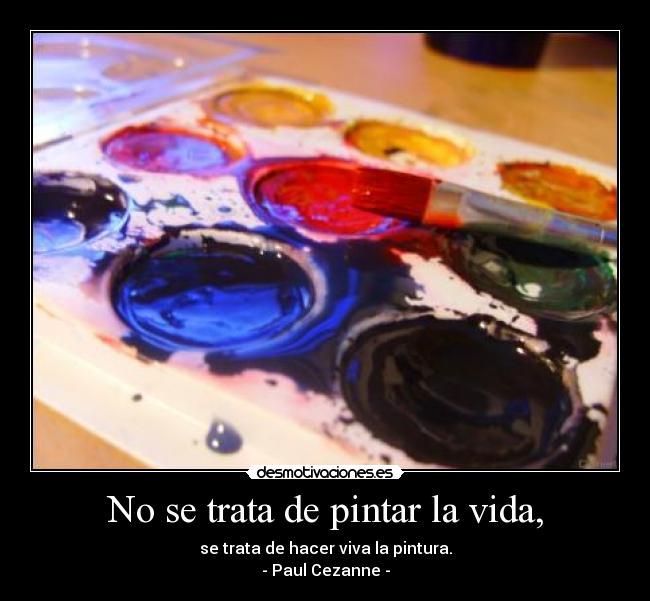 No se trata de pintar la vida, - se trata de hacer viva la pintura.
- Paul Cezanne -