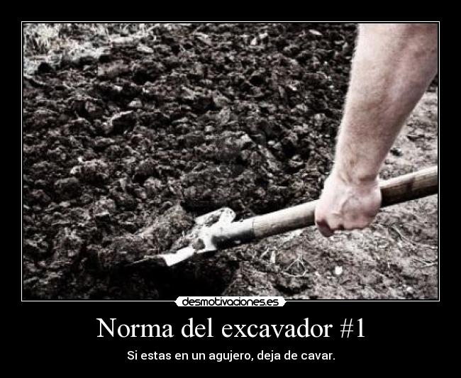 Norma del excavador #1 - Si estas en un agujero, deja de cavar.