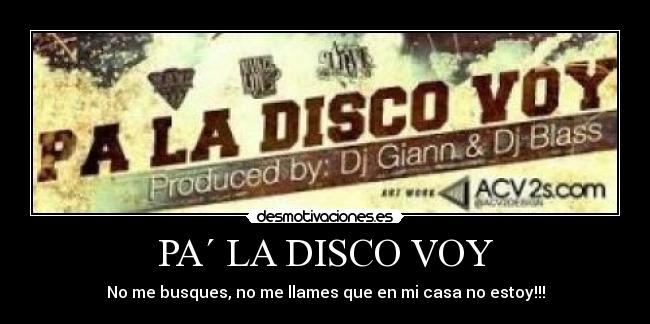 PA´ LA DISCO VOY - No me busques, no me llames que en mi casa no estoy!!!
