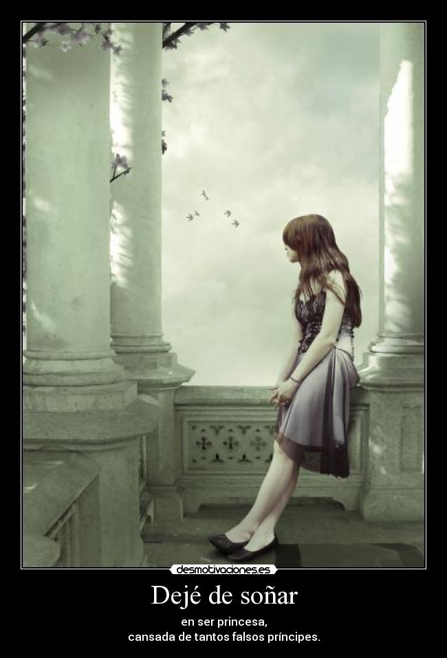 Dejé de soñar - en ser princesa,
cansada de tantos falsos príncipes.