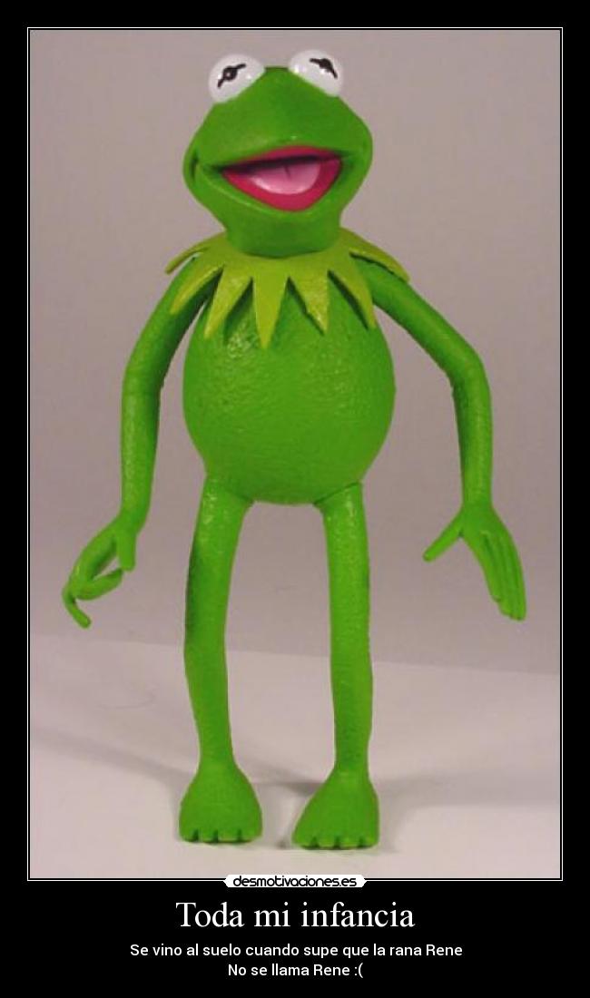 Toda mi infancia - Se vino al suelo cuando supe que la rana Rene
No se llama Rene :(