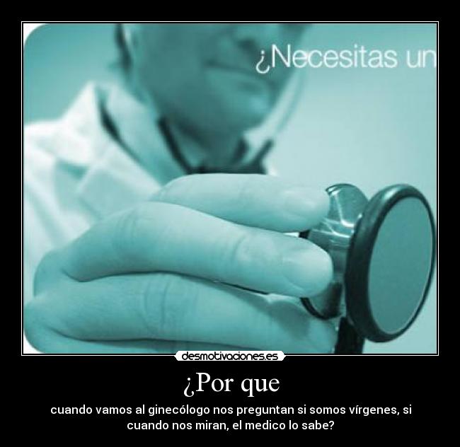 ¿Por que - cuando vamos al ginecólogo nos preguntan si somos vírgenes, si
cuando nos miran, el medico lo sabe?