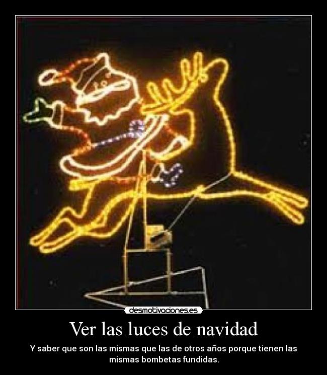 Ver las luces de navidad - Y saber que son las mismas que las de otros años porque tienen las
mismas bombetas fundidas.