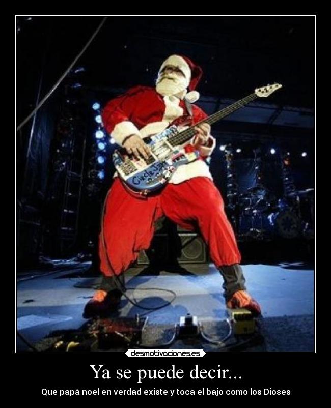 Ya se puede decir... - Que papà noel en verdad existe y toca el bajo como los Dioses
