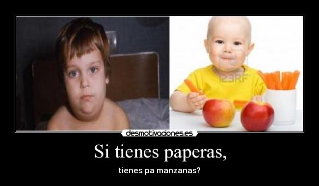 Si tienes paperas, - tienes pa manzanas?