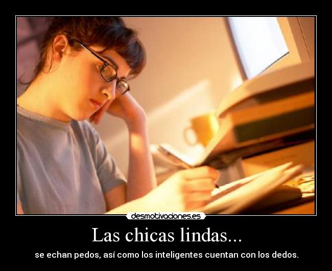 Las chicas lindas... - se echan pedos, así como los inteligentes cuentan con los dedos.