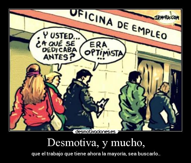 Desmotiva, y mucho, - que el trabajo que tiene ahora la mayoría, sea buscarlo..