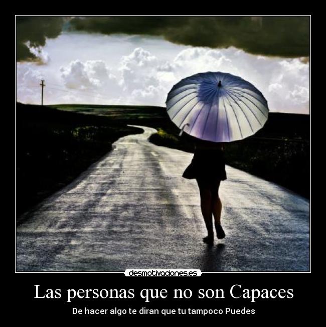 Las personas que no son Capaces - De hacer algo te diran que tu tampoco Puedes