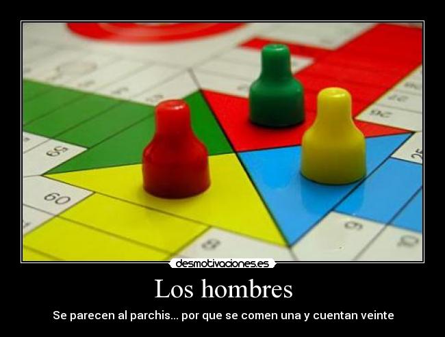 Los hombres - Se parecen al parchis... por que se comen una y cuentan veinte