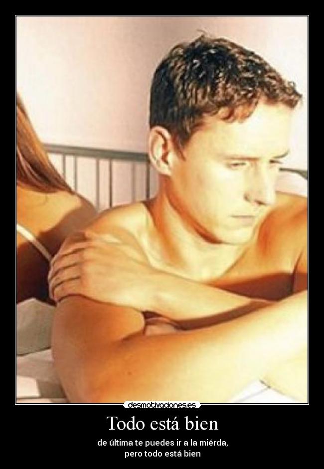 Todo está bien - de última te puedes ir a la miérda,
pero todo está bien