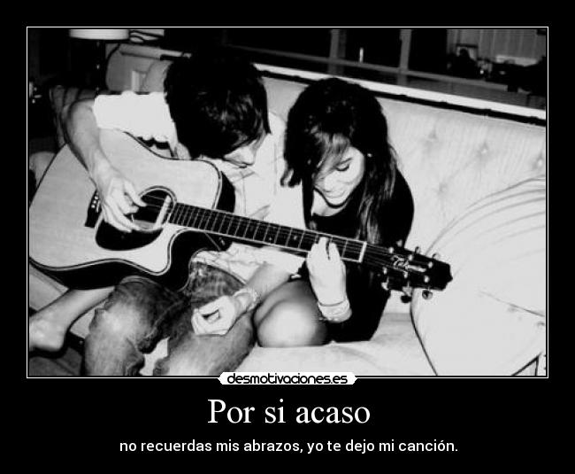 Por si acaso - no recuerdas mis abrazos, yo te dejo mi canción.