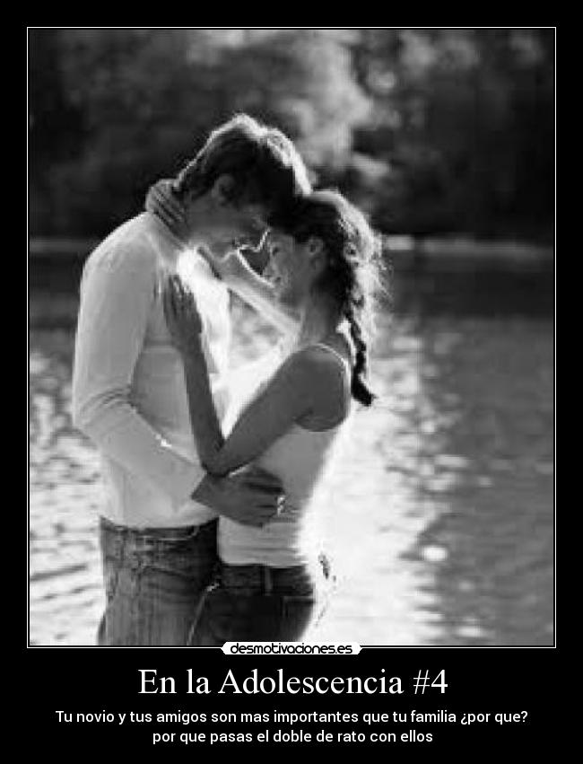 En la Adolescencia #4 - Tu novio y tus amigos son mas importantes que tu familia ¿por que?
por que pasas el doble de rato con ellos