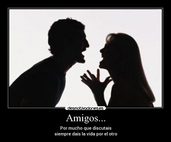Amigos... - Por mucho que discutais
siempre dais la vida por el otro
