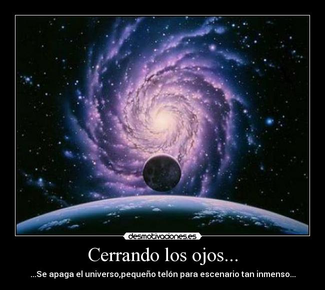 Cerrando los ojos... - ...Se apaga el universo,pequeño telón para escenario tan inmenso...
