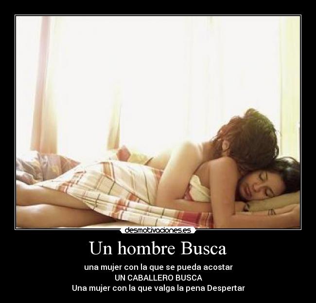 Un hombre Busca - una mujer con la que se pueda acostar
UN CABALLERO BUSCA
Una mujer con la que valga la pena Despertar