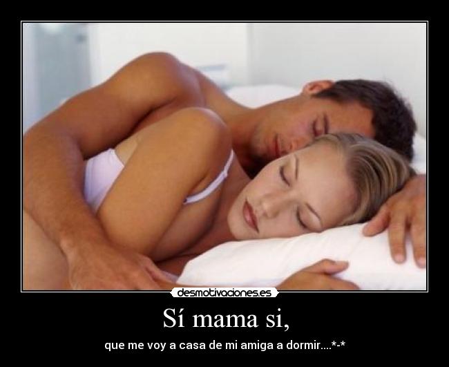 Sí mama si, - que me voy a casa de mi amiga a dormir....*-*