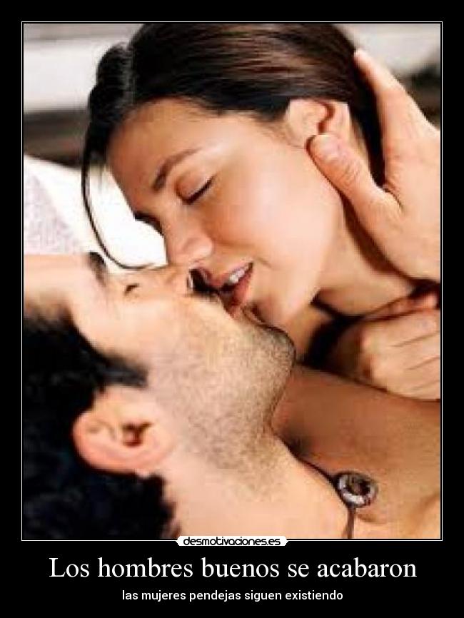 Los hombres buenos se acabaron - las mujeres pendejas siguen existiendo