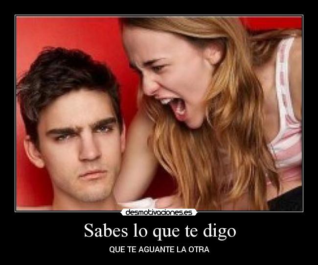 Sabes lo que te digo - QUE TE AGUANTE LA OTRA