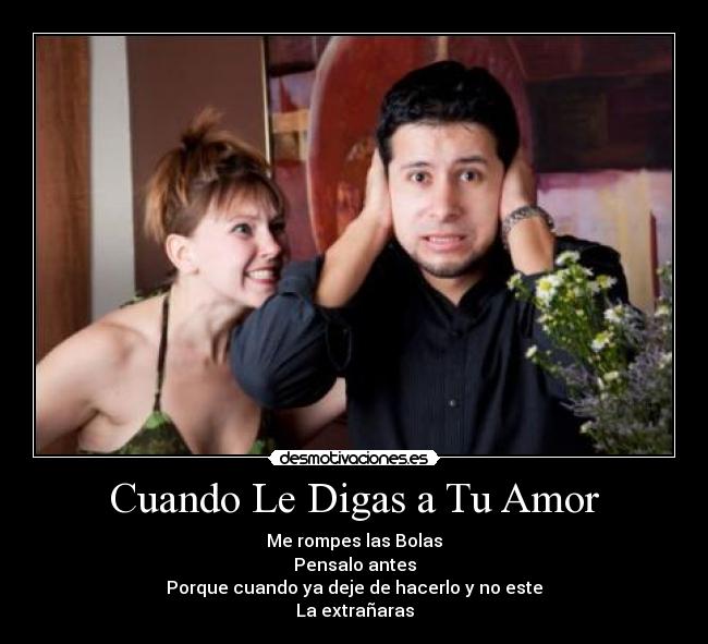 Cuando Le Digas a Tu Amor - Me rompes las Bolas
Pensalo antes
Porque cuando ya deje de hacerlo y no este
La extrañaras