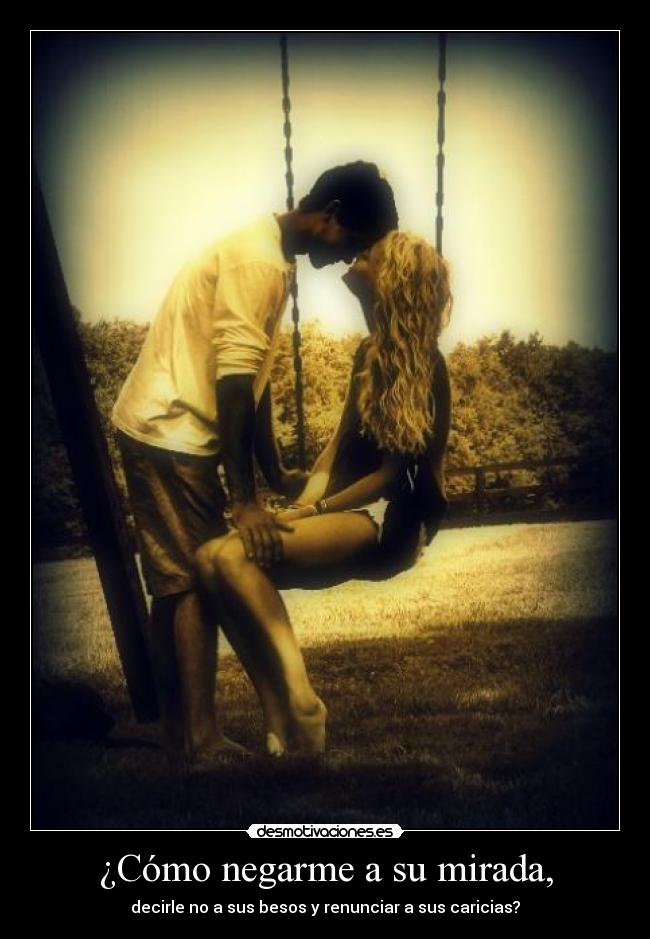 ¿Cómo negarme a su mirada, - 