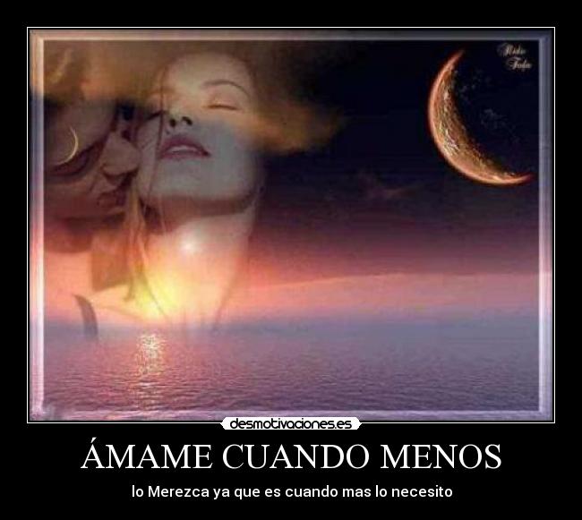 ÁMAME CUANDO MENOS - lo Merezca ya que es cuando mas lo necesito