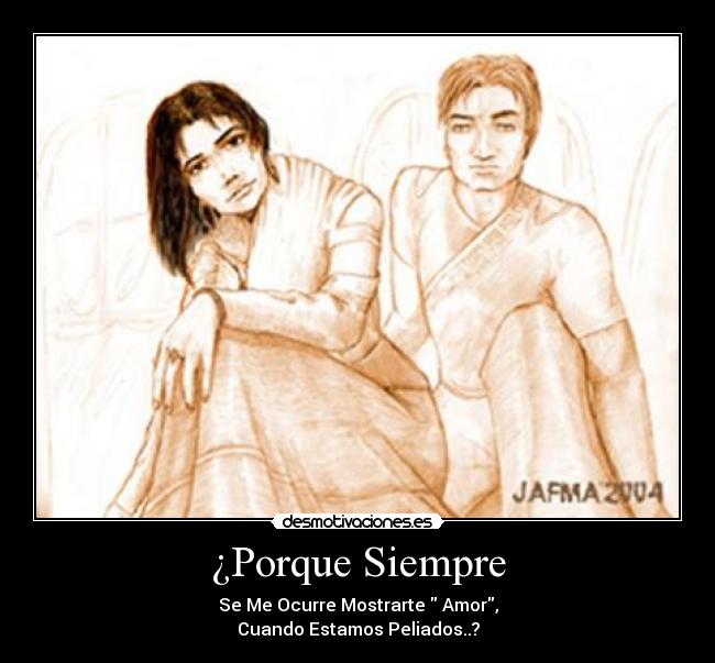 ¿Porque Siempre - Se Me Ocurre Mostrarte Amor,
Cuando Estamos Peliados..?