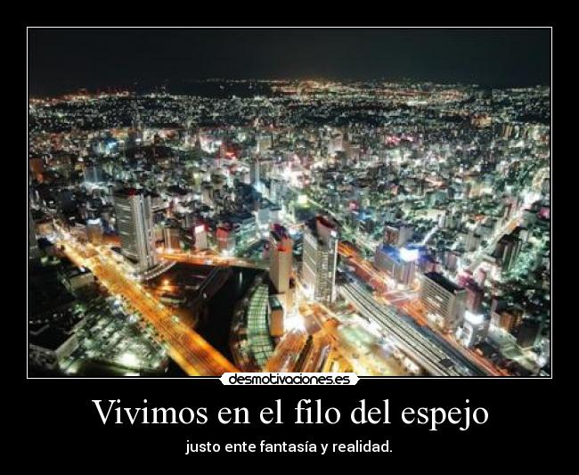 Vivimos en el filo del espejo - justo ente fantasía y realidad.