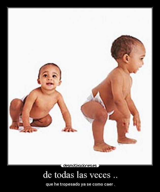 de todas las veces .. - que he tropesado ya se como caer .