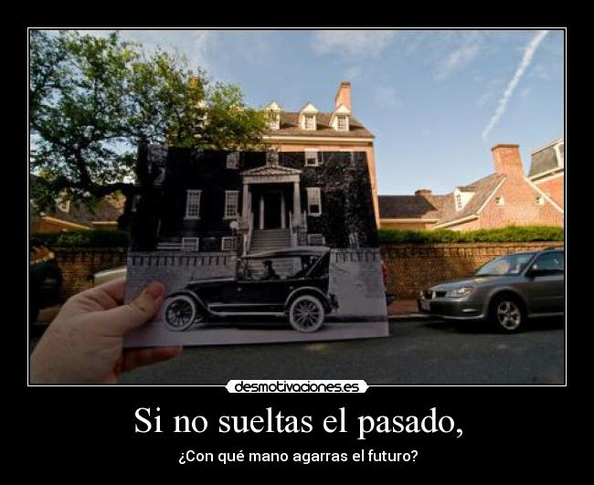 Si no sueltas el pasado, - ¿Con qué mano agarras el futuro?