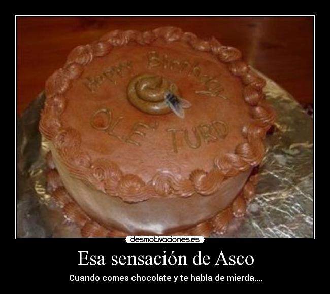 Esa sensación de Asco - Cuando comes chocolate y te habla de mierda....