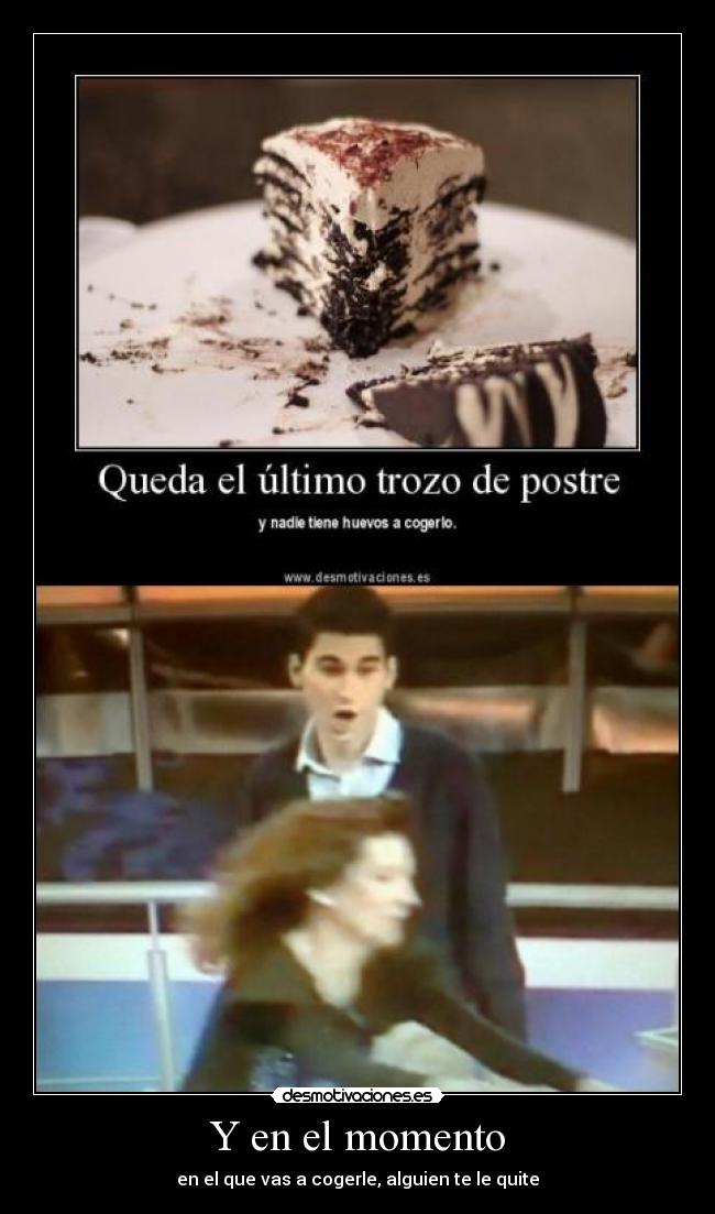 Y en el momento - en el que vas a cogerle, alguien te le quite