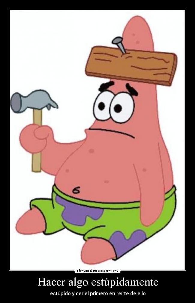 Hacer algo estúpidamente - estúpido y ser el primero en reírte de ello