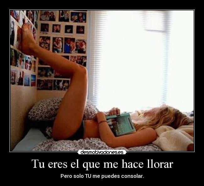 Tu eres el que me hace llorar -