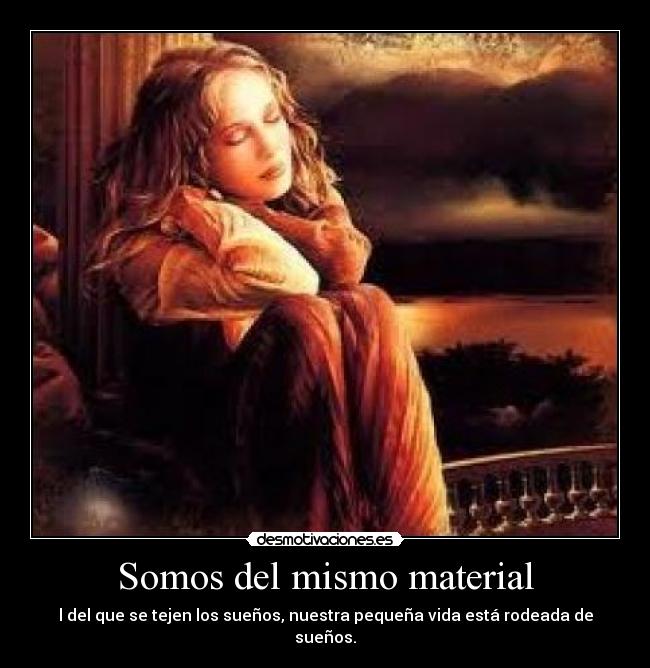 Somos del mismo material - l del que se tejen los sueños, nuestra pequeña vida está rodeada de sueños.