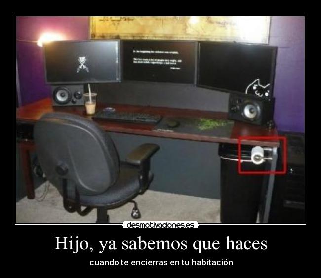 Hijo, ya sabemos que haces - cuando te encierras en tu habitación
