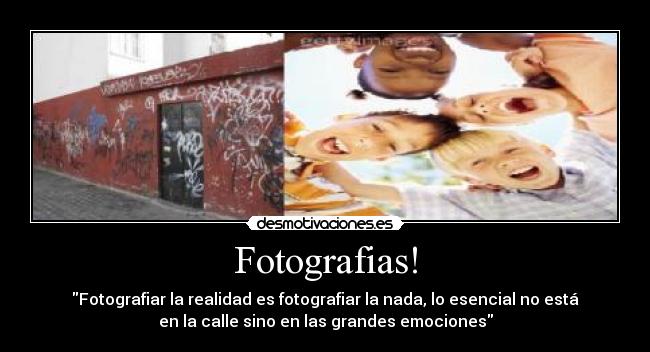 Fotografias! - Fotografiar la realidad es fotografiar la nada, lo esencial no está
en la calle sino en las grandes emociones