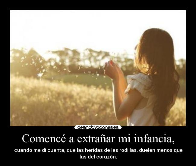 Comencé a extrañar mi infancia, -