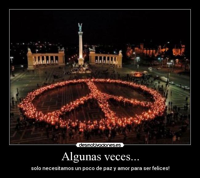 Algunas veces... - solo necesitamos un poco de paz y amor para ser felices!